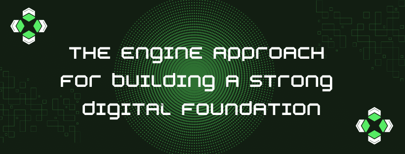 The Engine Approach for Building a Strong Digital Foundation